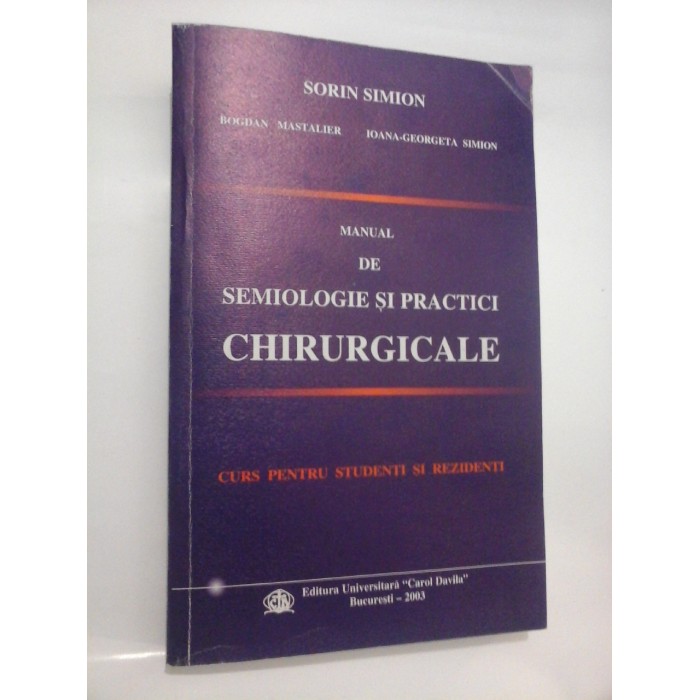 MANUAL DE SEMIOLOGIE SI PRACTICI CHIRURGICALE Curs pentru studenti si rezidenti - Sorin SIMION * Bogdan MASTALIER * Ioana-Georgeta SIMION - MANUAL DE SEMIOLOGIE SI PRACTICI CHIRURGICALE Curs pentru studenti si rezidenti - Sorin SIMION * Bogdan MASTALIER * Ioana-Georgeta SIMION -